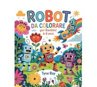 Robot da Colorare per Bambini 6-8 Anni: Disegni divertenti di robot, attività creative e pagine da colorare educative