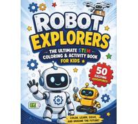 Robot Explorers: The Ultimate STEM Coloring & Activity Book for Kids: 50 Exciting Robot Adventures, Fun Activities, Mazes, Puzzles, Drawing ... Robotics Learning for Curious Kids Ages 5-10