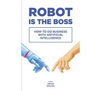 Robot is the Boss: How to do Business with Artificial Intelligence