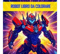 Robot Libro Da Colorare: 50 Pagine Di Robot Mecha Giganti Da Colorare Per Bambini, Ragazzi E Adulti. Idea Regalo Per Gli Amanti Delle Armature Robotiche, Dei Manga E Degli Anime