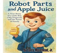 Robot Parts and Apple Juice: A True Story of a Little Boy, a Big Diagnosis, and the Power of Family
