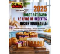 Robot Pâtissier : Le Livre de Recettes Incontournable: Plus de 150 recettes faciles à réussir - du pain au dessert, pour une cuisine maison rapide et gourmande.