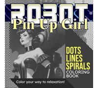 Robot Pinup Dots Lines Spirals Coloring Book: Concept Artist Illustrations Spiral Coloring Book to Draw | 30 Illustrations Pages for Boyfriends, ... Gifts | To Color Creativity | Stress Relief