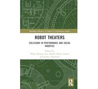 Robot Theaters: Collisions in Performance and Social Robotics (Routledge Advances in Theatre & Performance Studies)