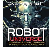 Robot Universe: Legendary Automatons and Androids from the Ancient World to the Distant Future