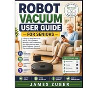 ROBOT VACUUM USER GUIDE FOR SENIORS: A Step-by-Step Manual to Set Up, Use, Schedule, Maintain, and Troubleshoot Any Robot Vacuum with Smart Features, Practical Tips, and Simple Solutions