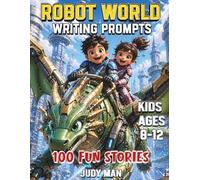 Robot World Writing Prompts for Kids Ages 8-12: 100 Creative Story Starters, Writing & Drawing Prompts to Spark Imagination, Build Storytelling Skills, and Boost Creativity for Boys & Girls.