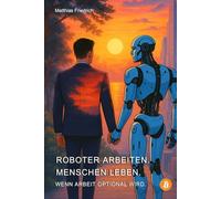 Roboter arbeiten. Menschen leben. Wenn Arbeit optional wird.