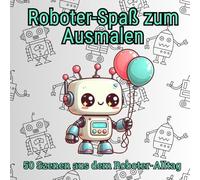 "Roboter-Spaß zum Ausmalen" - 50 Szenen aus dem Roboter-Alltag: Ein Malbuch für große und kleine Roboter-Fans. Gestalte die Welt der Roboter in bunten Farben.