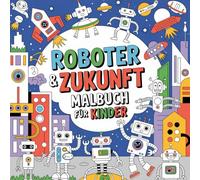 Roboter & Zukunft Malbuch für Kinder ab 4 Jahren - 50 fantastische Technik & KI zum Ausmalen: Male spannende Roboter, coole Maschinen & die Welt von morgen - Kreatives Ausmalbuch für kleine Erfinder