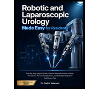 Robotic and Laparoscopic Urology Made Easy for Residents: Step-by-Step Surgical Guide to Master Minimally Invasive Urologic Procedures, Prevent Complications, and Build Operating Room Confidence Fast