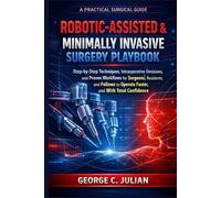 ROBOTIC-ASSISTED & MINIMALLY INVASIVE SURGERY PLAYBOOK: Step-by-Step Techniques, Intraoperative Decisions, and Proven Workflows for Surgeons, ... Faster, Safer, and With Total Confidence