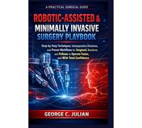 ROBOTIC-ASSISTED & MINIMALLY INVASIVE SURGERY PLAYBOOK: Step-by-Step Techniques, Intraoperative Decisions, and Proven Workflows for Surgeons, ... Faster, Safer, and With Total Confidence
