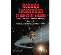 Robotic Exploration of the Solar System: Part 2: Hiatus and Renewal, 1983-1996 (Springer Praxis Books)