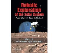 Robotic Exploration of the Solar System: Part I: The Golden Age 1957-1982 (Springer Praxis Books)