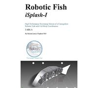 Robotic Fish iSplash-I: High Performance Swimming Motion of a Carangiform Roboti: Volume 1 (High Speed Robotics. Mechanical engneering and kinematics for maximum velocity robotics.)