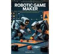 Robotic Game Maker: Step-by-step projects for hobbyists and game developers to create interactive gaming robots using Arduino and Raspberry Pi