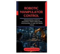 Robotic Manipulator Control: Programming Complex Industrial Robot Arms Using Professional AI and Software Tools