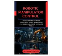 Robotic Manipulator Control: Programming Complex Industrial Robot Arms Using Professional AI and Software Tools