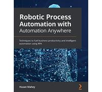 Robotic Process Automation with Automation Anywhere: Techniques to fuel business productivity and intelligent automation using RPA