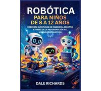ROBÓTICA PARA NIÑOS DE 8 A 12 AÑOS: DESCUBRE AVENTURAS DE INGENIERÍA CREATIVA A TRAVÉS DE LA PROGRAMACIÓN Y EL APRENDIZAJE PRÁCTICO