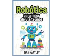Robótica para niños de 8 a 12 años: Inventa y crea proyectos divertidos para impulsar la creatividad y las habilidades STEM
