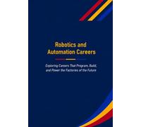 Robotics and Automation Careers: Exploring Careers That Program, Build, and Power the Factories of the Future (The Future Is in Skilled Trades)
