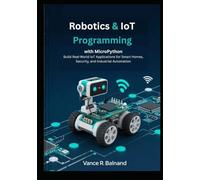 Robotics and IoT Programming with MicroPython: Build Real-World IoT Applications for Smart Homes, Security, and Industrial Automation