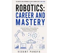 Robotics: Career and Mastery: Advanced Systems, Industry Pathways, Research Frontiers, Portfolio Strategy, Salaries, Interviews, and Professional ... and Autonomous Systems Learning Series)