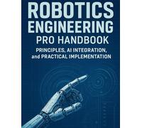 Robotics Engineering Pro Handbook: Principles, AI Integration, and Practical Implementation (programming)