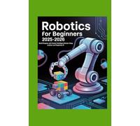 Robotics for Beginners 2025-2026: Build Program and Control Intelligent Robots Using Arduino and Raspberry Pi