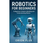 Robotics for Beginners: A Beginner’s Guide to Building and Understanding Robots (ROBOT EMPIRE)