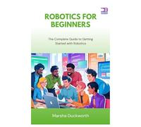Robotics for Beginners: The Complete Guide to Getting Started with Robotics
