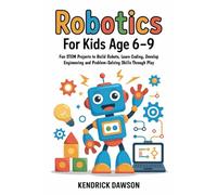 Robotics for Kids Age 6-9: Fun STEM Projects to Build Robots, Learn Coding, Develop Engineering and Problem-Solving Skills Through Play