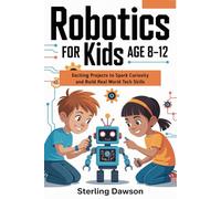 Robotics for kids Age 8-12: Exciting Projects to Spark Curiosity and Build Real World Tech Skills