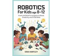 Robotics for kids Age 8-12: Invent and Build Fun Projects to Boost Creativity and STEM Skills