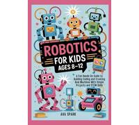 Robotics for Kids Ages 8-12: A Fun Hands On Guide to Building Coding and Creating Real Machines With Simple Projects and STEM Skills