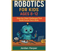Robotics for kids ages 8-12: Step-by-Step Challenges That Build Future Tech Skills