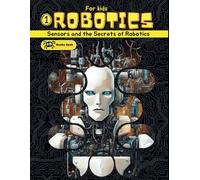 Robotics for Kids: book about robotics for kids, explain for kids robots, artificial intelligence and the different types of sensors in robotics. (Robotics Engineering for Kids)