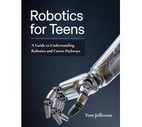 Robotics for Teens: A Guide to Understanding Robotics and Career Pathways