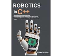 Robotics in C++: Implement Algorithms to Build High-Performance Autonomous Systems and Intelligent Machines From Scratch