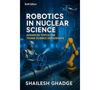 Robotics in Nuclear Science (Second Illustrated Edition): Advanced Topics for Young Science Enthusiasts (With Visual Guides and Global Examples)