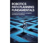 Robotics Path Planning Fundamentals: Comprehensive Guide for Navigation and Efficient Movement (Practical Programming & System Design Series)