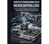 Robotics Programming with Microcontrollers: A Practical Approach to Microcontroller-Based Robotics, Sensor Integration, Motion Control, and Automation Systems: 3 (Advanced Firmware Engineering)