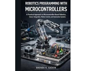 Robotics Programming with Microcontrollers: A Practical Approach to Microcontroller-Based Robotics, Sensor Integration, Motion Control, and Automation Systems: 3 (Advanced Firmware Engineering)