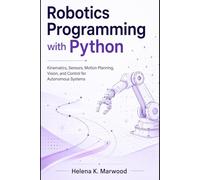 Robotics Programming with Python: Kinematics, Sensors, Motion Planning, Vision, and Control for Autonomous Systems