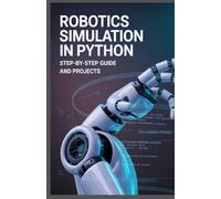 Robotics Simulation in Python: Step-by-Step Guide and Projects (Real-Time Systems, Robotics & Scalable Development Series)