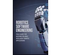 Robotics Software Engineering: Field Guide for Building Reliable Intelligent Robotic Applications