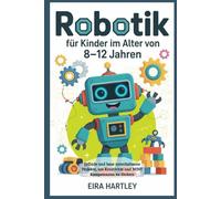 Robotik für Kinder im Alter von 8-12 Jahren: Erfinde und baue unterhaltsame Projekte, um Kreativität und MINT Kompetenzen zu fördern