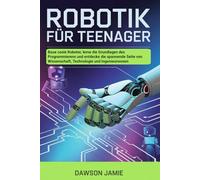 Robotik für Teenager: Baue coole Roboter, lerne die Grundlagen des Programmierens und entdecke die spannende Seite von Wissenschaft, Technologie und Ingenieurwesen
